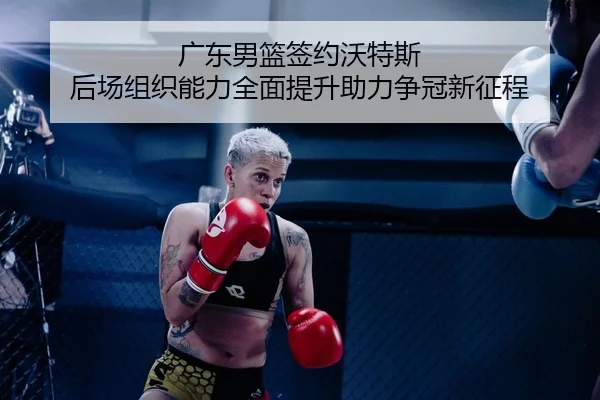 广东男篮签约沃特斯 后场组织能力全面提升助力争冠新征程